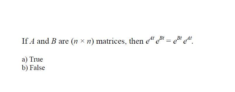 If A and B are (n × n) matrices, then e" et = et e".
a) True
b) False
