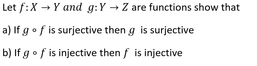 Let f:X → Y and g:Y → Z are functions show that
a) If g of is surjective then g is surjective
b) If g of is injective then f is injective
