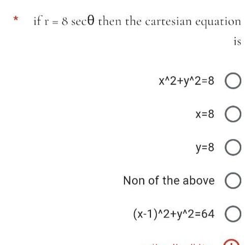 if r = 8 sece then the cartesian equation
%3D
is
x^2+y^2=8 O
x=8 O
y=8
Non of the above O
(x-1)^2+y^2=64
