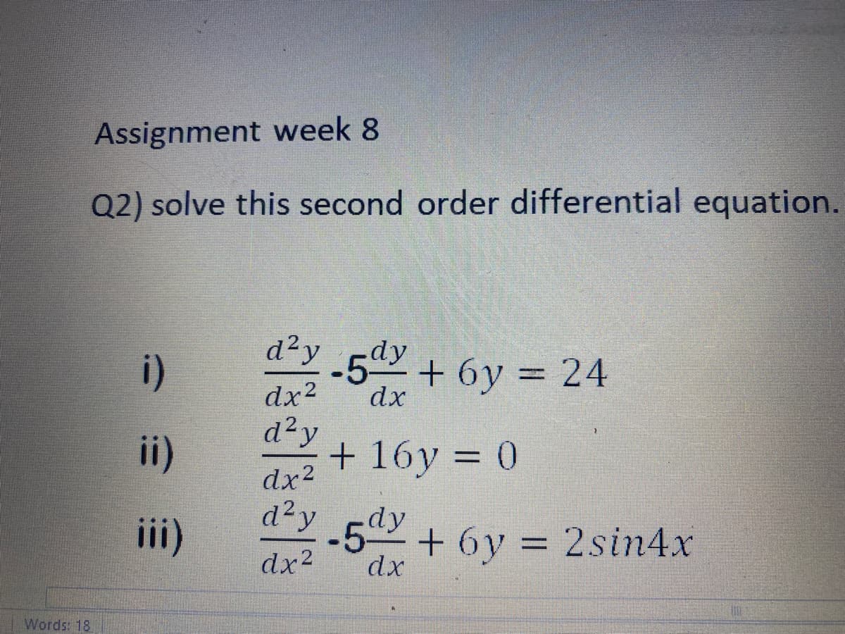 Assignment week 8
Q2) solve this second order differential equation.
d²y.5ªy + 6y = 24
i)
%3D
dx?
dx
d²y
+ 16y = 0
dx2
ii)
d²y
dy
+ 6y = 2sin4x
dx2
dx
Words: 18
