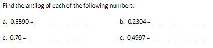 Find the antilog of each of the following numbers:
a. 0.6590 =
b. 0.2304 =.
c. 0.70 =
c. 0.4997 =
