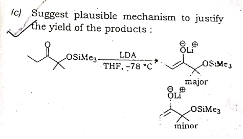 !c) _Suggest plausible mechanism to justify
khe yield of the products :
LDA
LOSIM@3.
OS:Mes
THF, -78 °C'
major
ÕLi
OSIME3
minor
