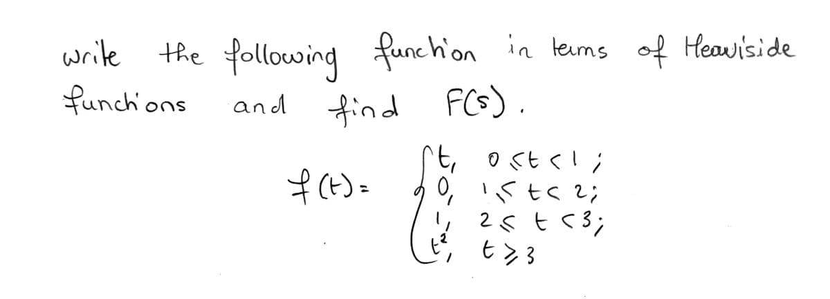 write the following in teums of Heaviside
funchions
funchion
and
find FCs).
t, ost<l;
05tく!
h 0, ists2;
リ 25 t53;
ピ, t>3
f(t)=
