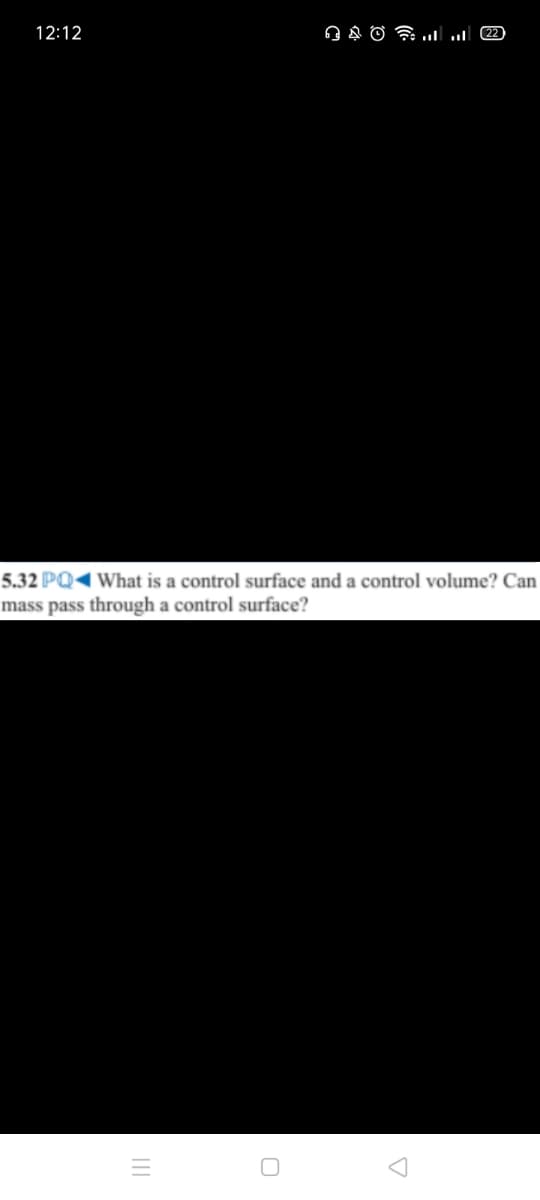 12:12
5.32 PQ1 What is a control surface and a control volume? Can
mass pass through a control surface?
