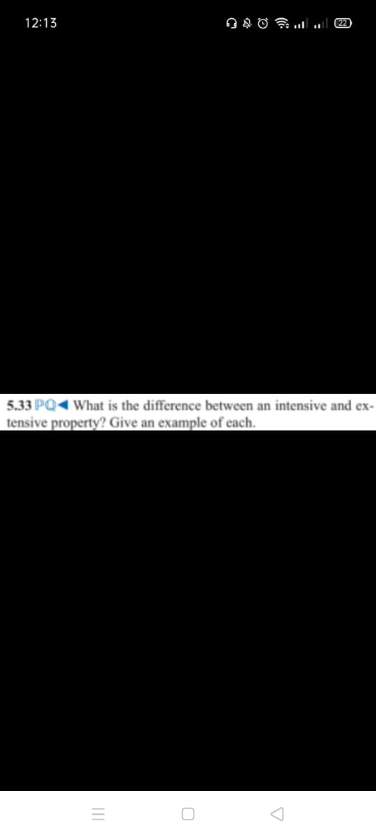 12:13
22
5.33 PQ< What is the difference between an intensive and ex-
tensive property? Give an example of each.
