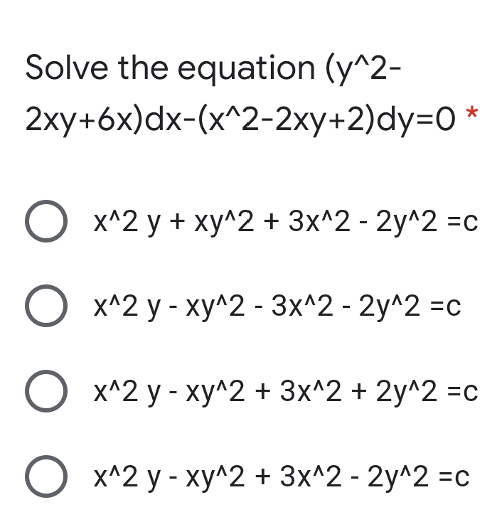 Solve the equation (y^2-
2ху+6x)dx-(x^2-2хy+2)dy-0 *
О х^2 у + ху^2 + 3x^2- 2у^2 3с
х^2 у - ху^2 - 3х^2 - 2у^2 -с
х^2 у - ху^2 + 3x^2 + 2у^2 -с
х^2 у - ху^2 + 3x^2 - 2у^2 -с
ООО
