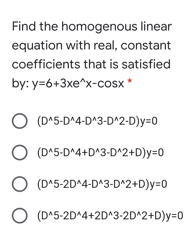 Find the homogenous linear
equation with real, constant
coefficients that is satisfied
by: y=6+3xe^x-cosx
O (D^5-D^4-D^3-D^2-D)y=0
(D^5-D^4+D^3-D^2+D)y=0
O (D^5-2D^4-D^3-D^2+D)y=0
O (D^5-2D^4+2D^3-2D^2+D)Y3D0
O O O O
