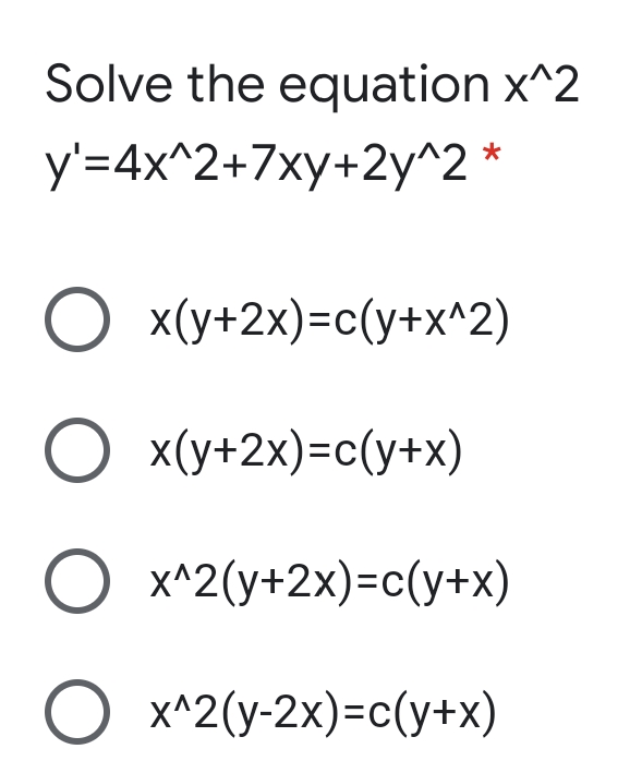 Solve the equation x^2
y'=4x^2+7xy+2y^2 *
O x(y+2x)=c(y+x^2)
O x(y+2x)=c(y+x)
X^2(y+2x)=c(y+x)
x^2(y-2x)=c(y+x)
