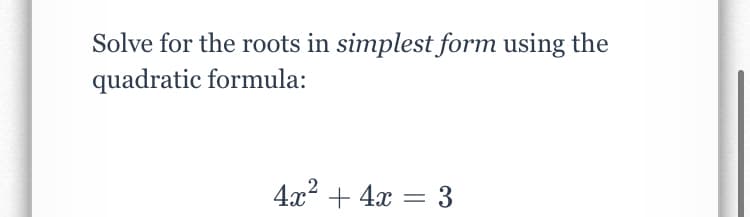 Solve for the roots in simplest form using the
quadratic formula:
4x + 4x
= 3
