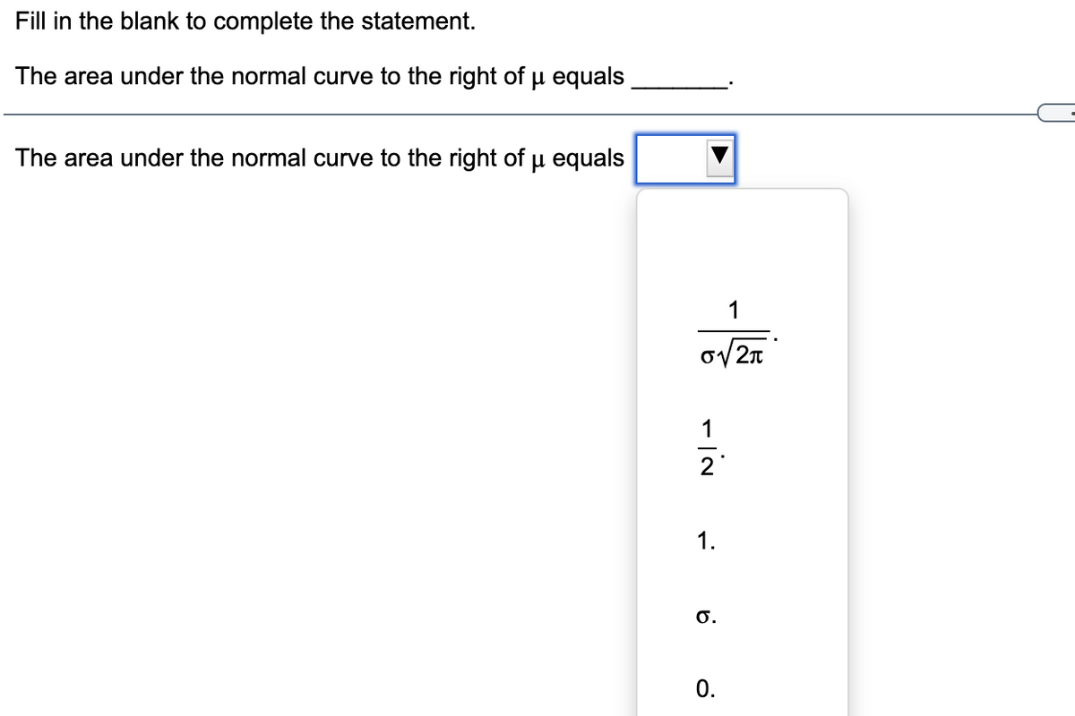 Fill in the blank to complete the statement.
The area under the normal curve to the right of u equals
The area under the normal curve to the right of u equals
ov 2n
2
1.
O.
0.
