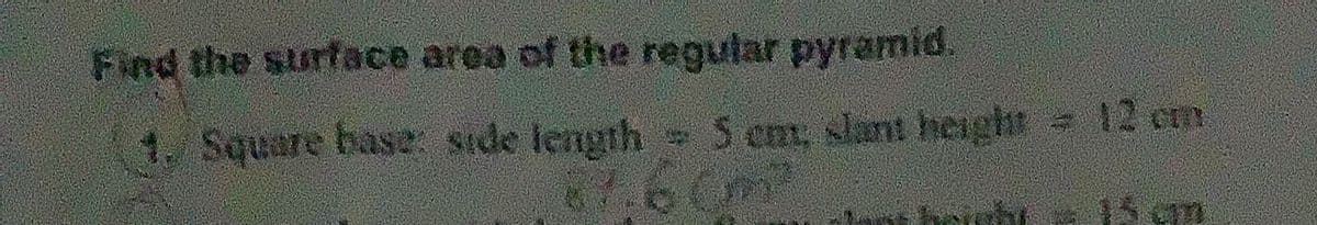 Find the surface area of the regular pyramid.
1. Square base side length
-S cm, slant height 12 cm
6760m
15 gm
