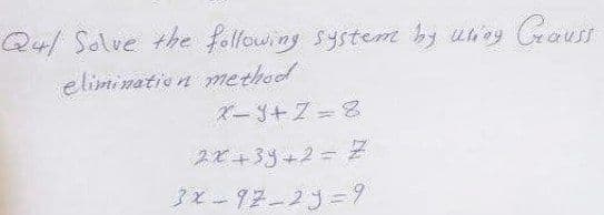 Q4/ Solve the following system by uing Ceaus
eliminatie n method
ズー3+2-8
スど+33+2=
3x-97-23=9
