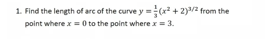 1. Find the length of arc of the curve y =(x2 + 2)3/2 from the
point where x = 0 to the point where x = 3.
