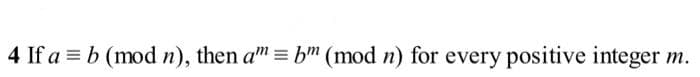 4 If a = b (mod n), then a" = b™ (mod n) for every positive integer m.
