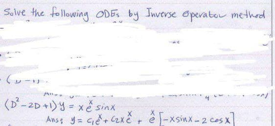 Solve the following ODES by Inverse Operator method.
1000
An
(D²-2D +1) y = xe sinx
Ans, y tết Xết ể xsinx-2 cos x