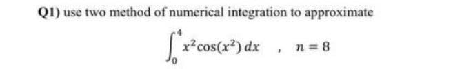 Q1) use two method of numerical integration to approximate
cos(x2) dx
n = 8
