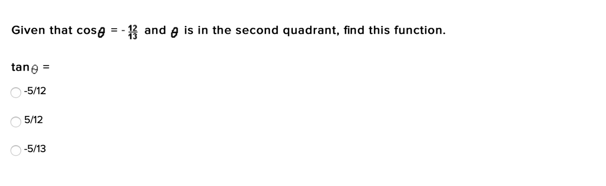 Given that cosA
- 12 and A is in the second quadrant, find this function.
=
tane =
-5/12
5/12
-5/13
