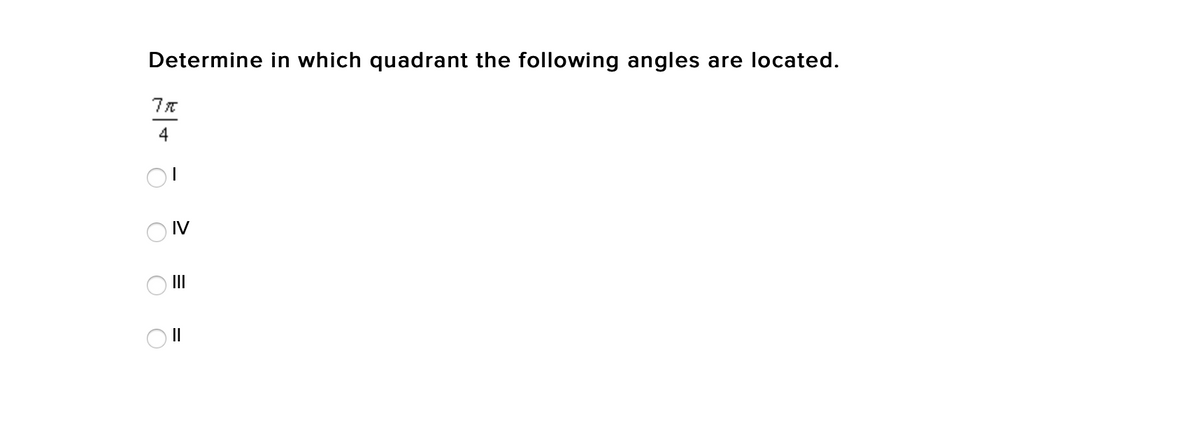Determine in which quadrant the following angles are located.
4
O IV
O II
