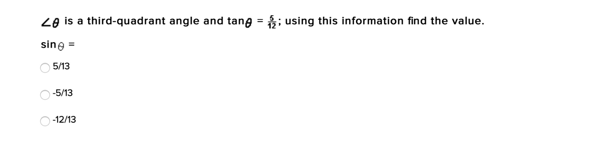 Ze is a third-quadrant angle and tang = ; using this information find the value.
sine
5/13
-5/13
-12/13
