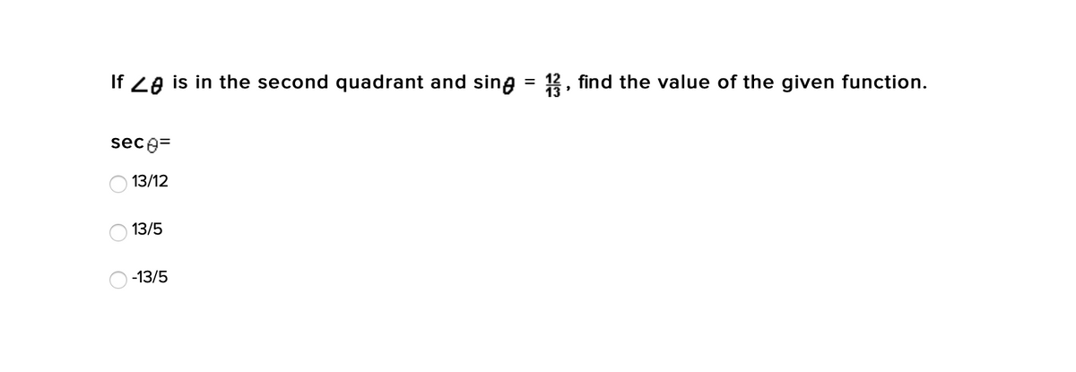 If 2e is in the second quadrant and sing = 12, find the value of the given function.
%D
sece=
O 13/12
13/5
-13/5

