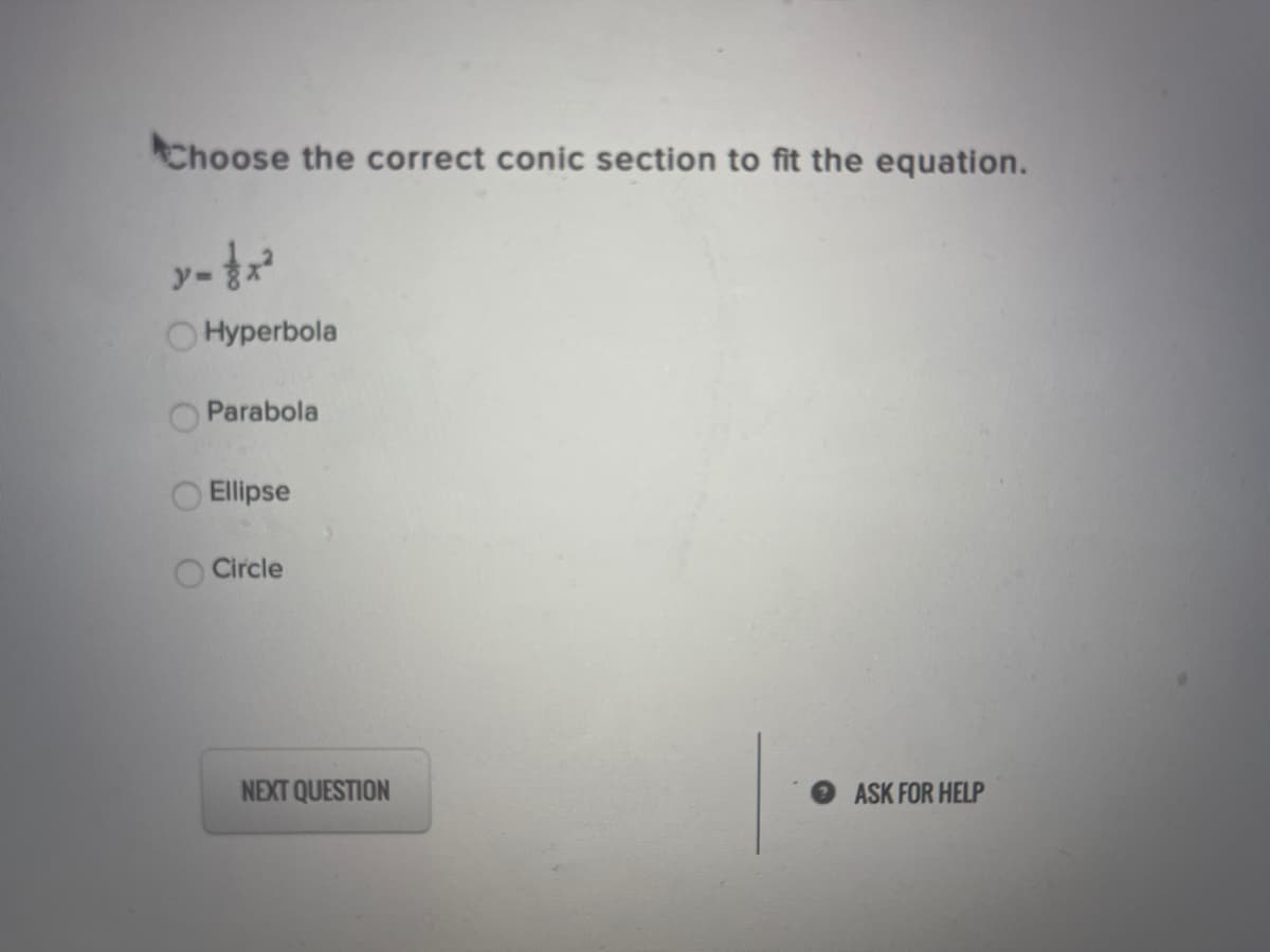 Choose the correct conic section to fit the equation.
O Hyperbola
Parabola
Ellipse
Circle
NEXT QUESTION
ASK FOR HELP
