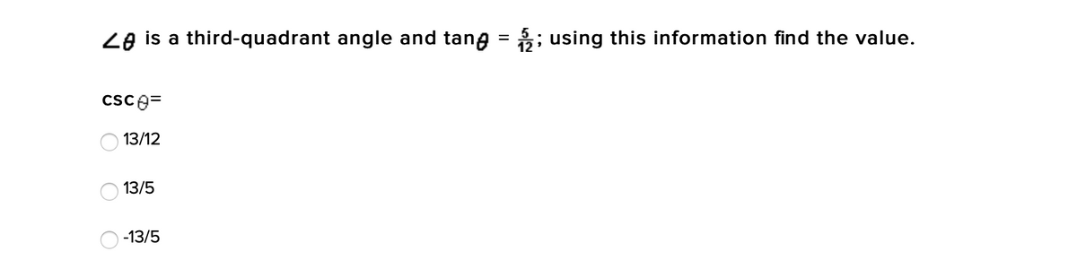 Ze is a third-quadrant angle and tang = ; using this information find the value.
%3D
12
csce=
13/12
13/5
-13/5
