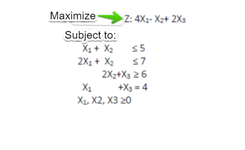 Maximize
Z: 4X1- X2+ 2X3
Subject to:
X1+ X2
2X1 + X2
2X2+X3 2 6
X1
X, X2, ХЗ 20
55
s7
+X3 = 4
