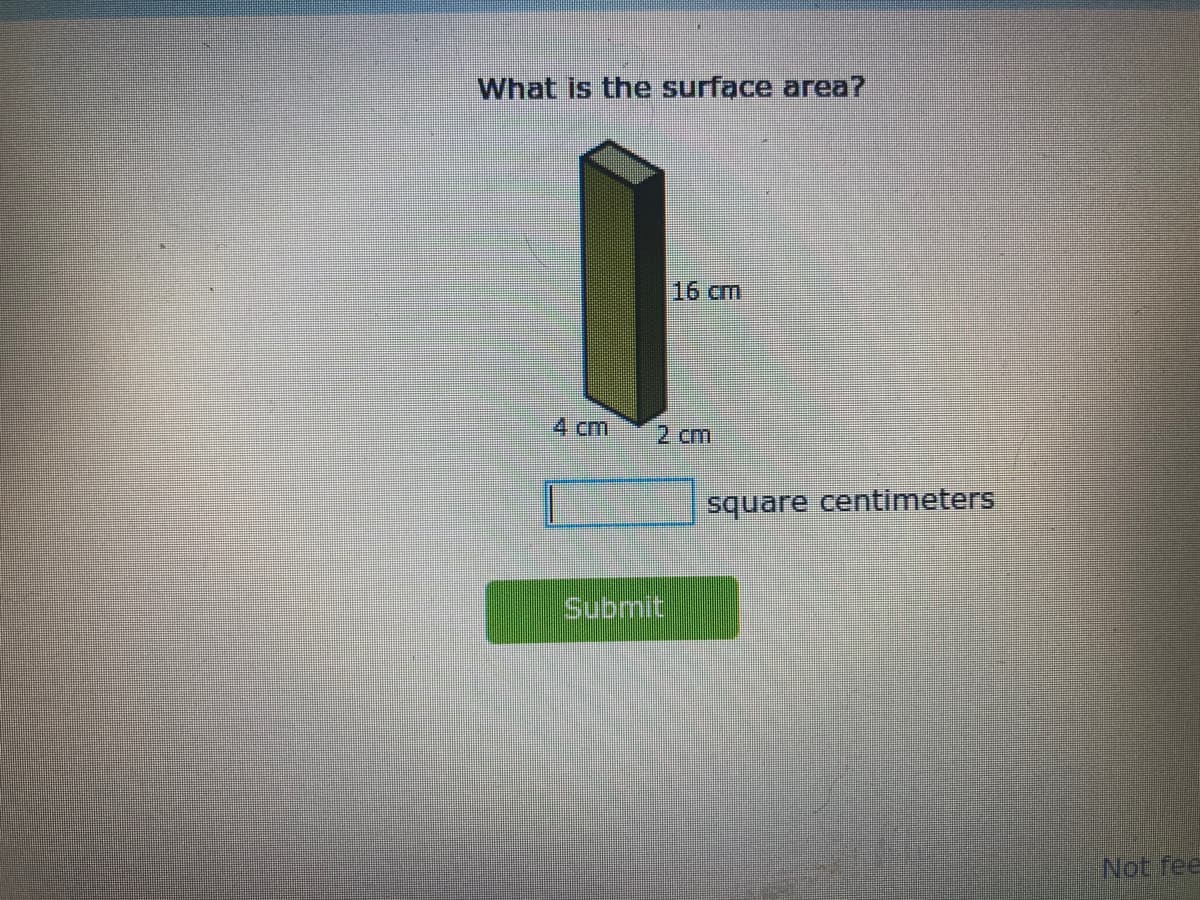 What is the surface area?
16 ст
4 cm
2 cm
square centimeters
Submit
Not fee
