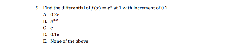 9. Find the differential of f (x) = ex at 1 with increment of 0.2.
А. 0.2e
В. е0.2
C. e
D. 0.1e
E. None of the above
