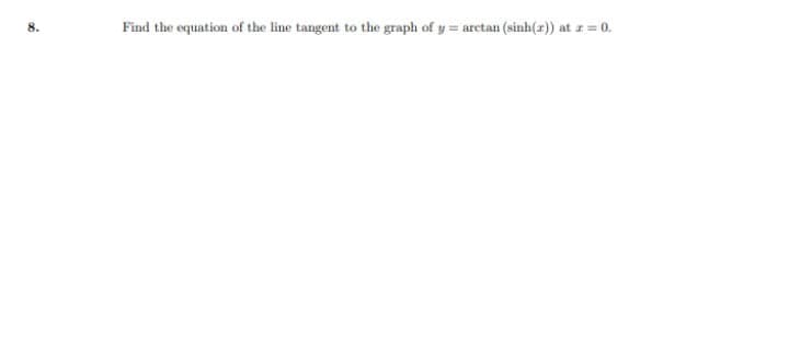 Find the equation of the line tangent to the graph of y = arctan (sinh(r)) at z = 0.
