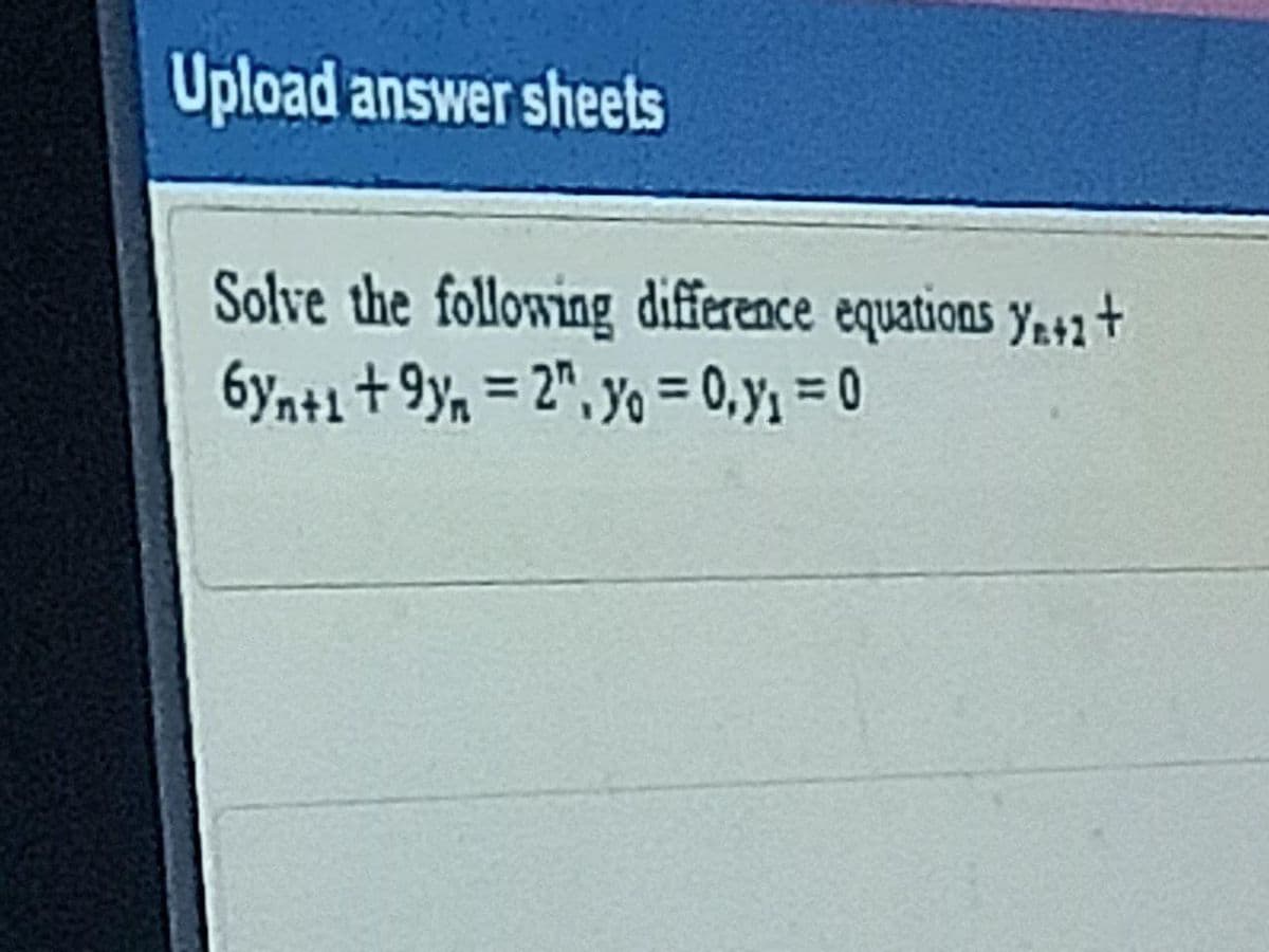 Upload answer sheets
Solve the following difference equations y+nt
6yn+1+9y, = 2", Yo = 0,y; = 0
%3D
%3D
