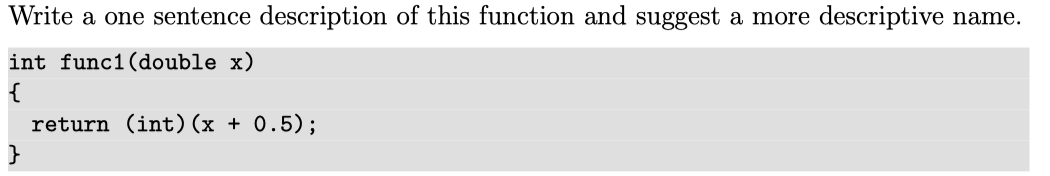Write a one sentence description of this function and suggest a more descriptive name.
int func1(double x)
{
return (int)(x + 0.5);
}
