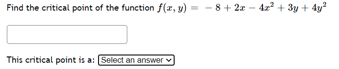 Find the critical point of the function f(x, y)
– 8 + 2x
4x? + 3y + 4y²
This critical point is a: Select an answer
