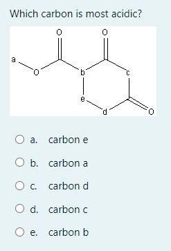 Which carbon is most acidic?
a
e
a. carbon e
O b. carbon a
c. carbon d
O d. carbonc
O e. carbon b

