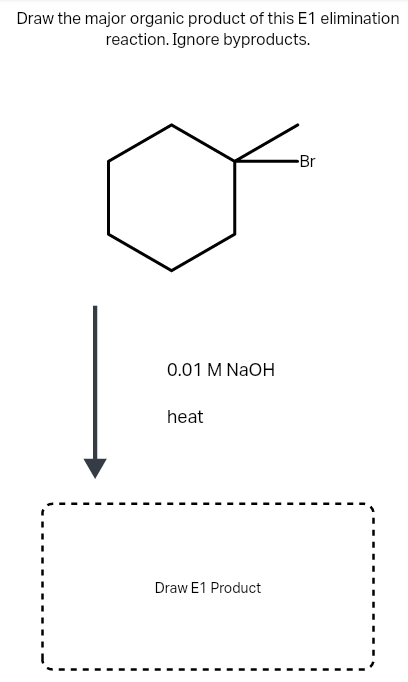 Draw the major organic product of this E1 elimination
reaction. Ignore byproducts.
-Br
0.01 M NaOH
heat
Draw E1 Product
