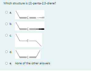 Which structure is (5)-penta-2,3-diene?
a.
Ob.
e. none of the other answers
