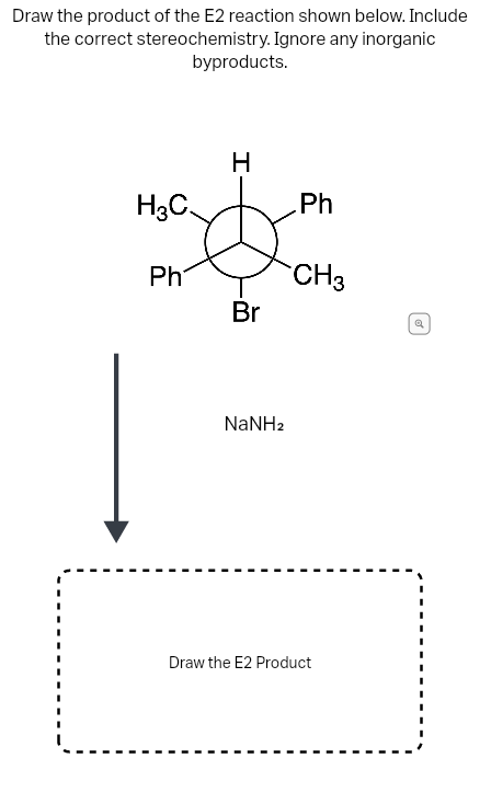 Draw the product of the E2 reaction shown below. Include
the correct stereochemistry. Ignore any inorganic
byproducts.
H
H3C.
Ph
Ph
CH3
Br
NaNH2
Draw the E2 Product
