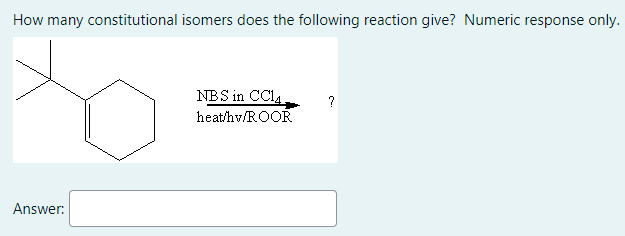 How many constitutional isomers does the following reaction give? Numeric response only.
NBS in CCIA
heat/hv/ROOR
Answer:
