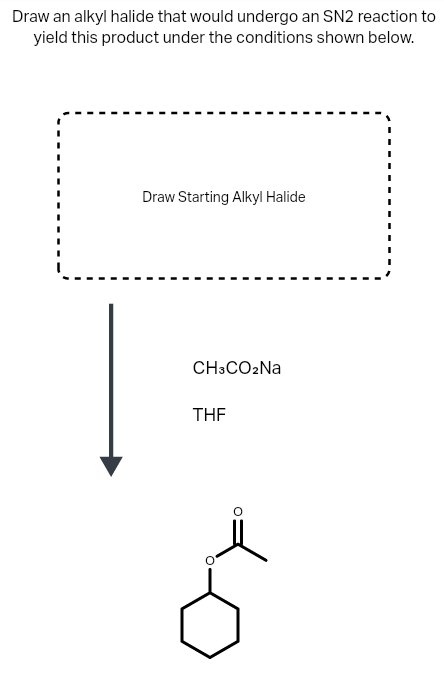 Draw an alkyl halide that would undergo an SN2 reaction to
yield this product under the conditions shown below.
Draw Starting Alkyl Halide
CH3CO2NA
THE
