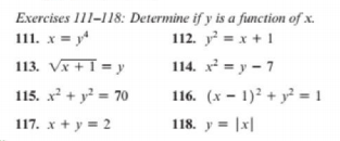 Exercises 111-118: Determine if y is a function of x.
111. x = y*
112. y = x + 1
113. Vx + I = y
114. x = y - 7
115. x + y = 70
116. (x – 1)² + y² = 1
117. x + y = 2
118. y = |x|
