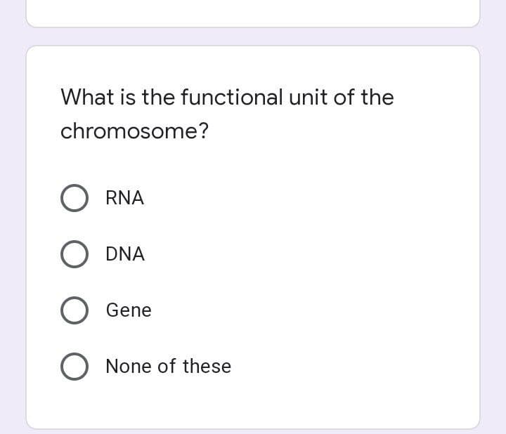 What is the functional unit of the
chromosome?
RNA
DNA
Gene
O None of these
