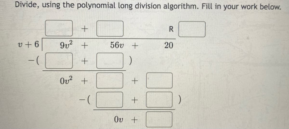 Divide, using the polynomial long division algorithm. Fill in your work below.
v + 6
9v? +
56v +
20
-(
Ov? +
Ov +
+.
