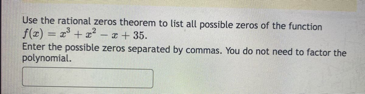 Use the rational zeros theorem to list all possible zeros of the function
f(x) = x + x2
Enter the possible zeros separated by commas. You do not need to factor the
polynomial.
- x + 35.
