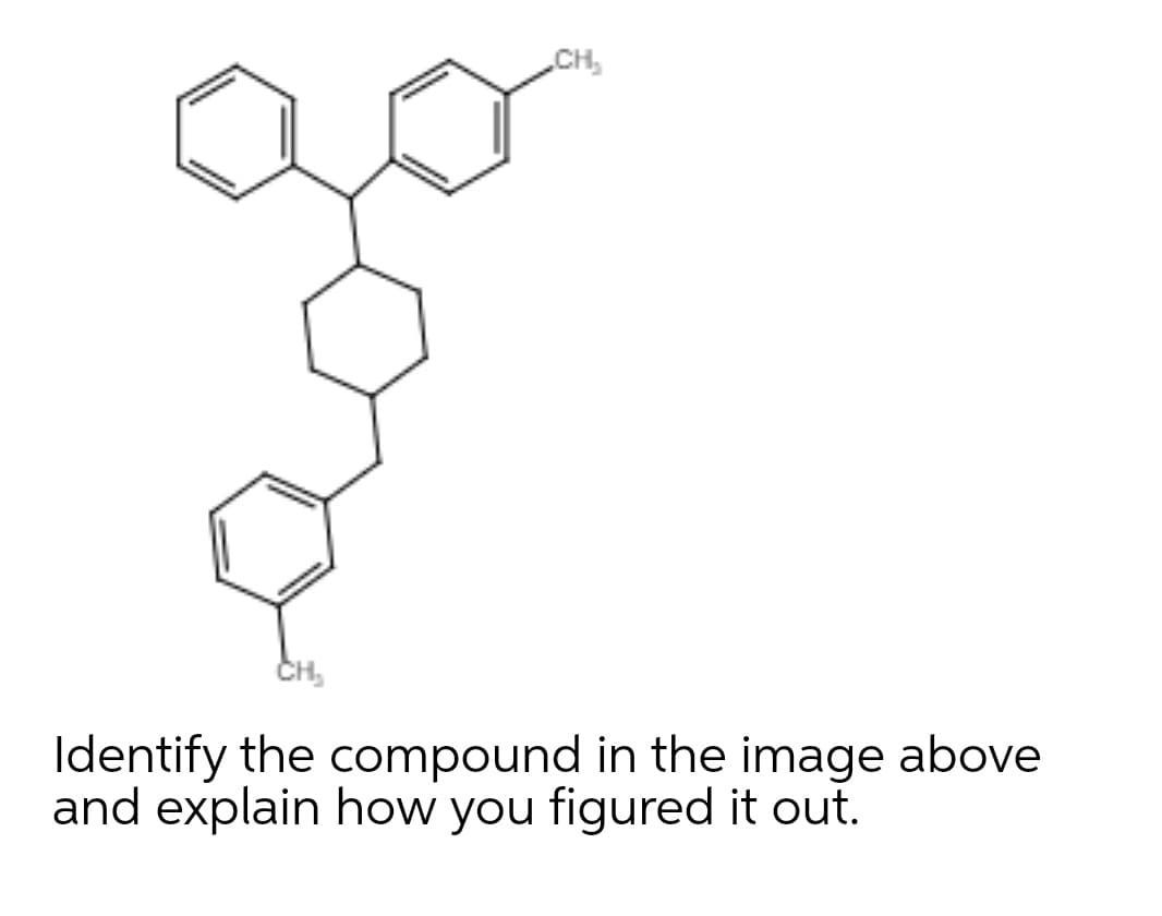 CH,
CH,
Identify the compound in the image above
and explain how you figured it out.
