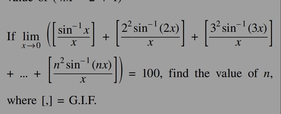 - 1
If
lim ([sin ¹x] + [2²sin ¹' (2x)] + [3³ sin-¹ (30)]
x →0
X
X
+ [x²³sin-¹ (xx)])
+ ... +
where [₁] = G.I.F.
100, find the value of n,