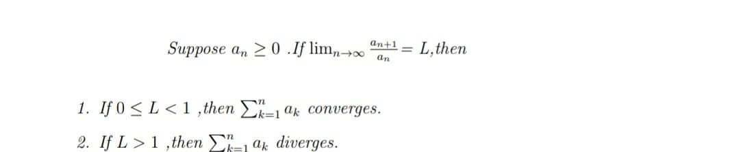 Suppose an 20.If limn→∞
an+1 = L,then
an
1. If 0≤ L<1,then k-1 ak converges.
2. If L> 1,then 1 ak diverges.