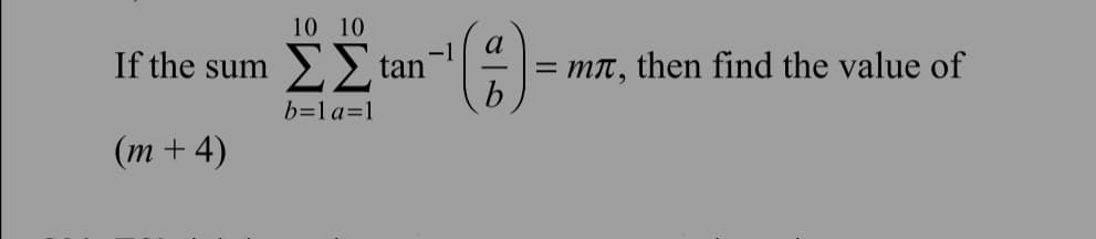 10 10
If the sum tan
(m + 4)
b=1 a=1
a
=
mл, then find the value of