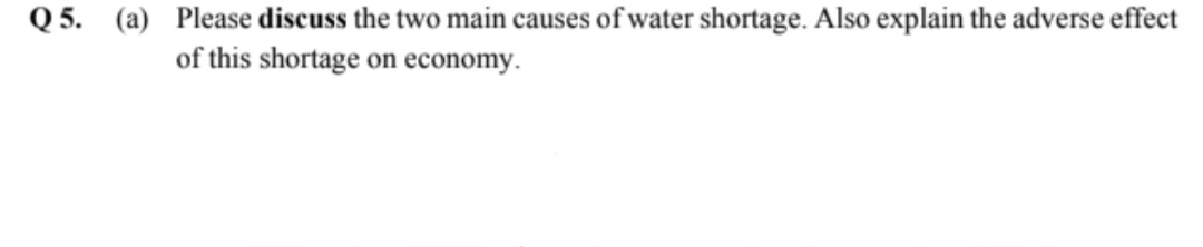 Q 5. (a) Please discuss the two main causes of water shortage. Also explain the adverse effect
of this shortage on economy.

