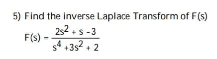 5) Find the inverse Laplace Transform of F(s)
252 +s -3
F(s)
s4 +3s? + 2
