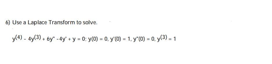 6) Use a Laplace Transform to solve.
y(4) - 4y(3) + 6y" - 4y' + y = 0; y(0) = 0, y'(0) = 1, y"(0) = 0, y(3) = 1
